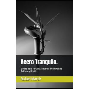 Martir, Rafael Acero Tranquilo.: El Arte de la Fortaleza Interior en un Mundo Ruidoso y Hostil. Martir, Rafael Acero Tranquilo.: El Arte de la Fortaleza Interior en un Mundo Ruidoso y Hostil.