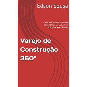 Sousa, Edson Rodrigues Varejo de Construção 360°: Como inovar, fidelizar clientes e transformar sua loja em um ecossistema de soluções Sousa, Edson Rodrigues Varejo de Construção 360°: Como inovar, fidelizar clientes e transformar sua loja em um ecossistema de soluções