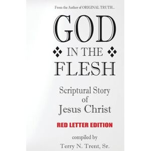 Trent, Sr. Terry N. GOD IN THE FLESH: Scriptural Story of Jesus Christ (Red Letter Edition) Trent, Sr. Terry N. GOD IN THE FLESH: Scriptural Story of Jesus Christ (Red Letter Edition)