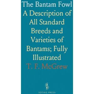 T. F., McGrew The Bantam Fowl: A Description of All Standard Breeds and Varieties of Bantams; Fully Illustrated T. F., McGrew The Bantam Fowl: A Description of All Standard Breeds and Varieties of Bantams; Fully Illustrated