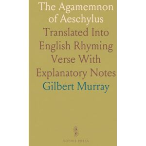 Gilbert, Murray The Agamemnon of Aeschylus: Translated Into English Rhyming Verse With Explanatory Notes Gilbert, Murray The Agamemnon of Aeschylus: Translated Into English Rhyming Verse With Explanatory Notes