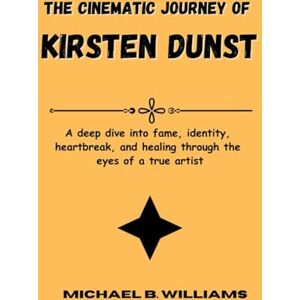 B. Williams, Michael The Cinematic Journey of Kirsten Dunst: A deep dive into fame, identity, heartbreak, and healing through the eyes of a true artist B. Williams, Michael The Cinematic Journey of Kirsten Dunst: A deep dive into fame, identity, heartbreak, and healing through the eyes of a true artist
