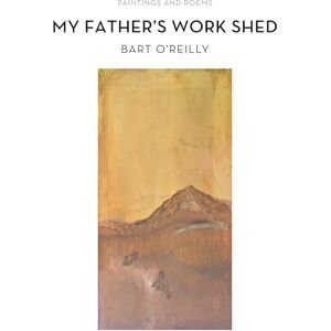 O'Reilly, Bart My Father's Work Shed: Painting and Poems O'Reilly, Bart My Father's Work Shed: Painting and Poems