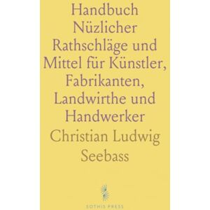 Christian Ludwig, Seebass Handbuch Nüzlicher Rathschläge und Mittel für Künstler, Fabrikanten, Landwirthe und Handwerker Christian Ludwig, Seebass Handbuch Nüzlicher Rathschläge und Mittel für Künstler, Fabrikanten, Landwirthe und Handwerker