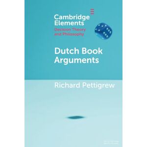 Pettigrew, Richard Dutch Book Arguments (Elements in Decision Theory and Philosophy) Pettigrew, Richard Dutch Book Arguments (Elements in Decision Theory and Philosophy)