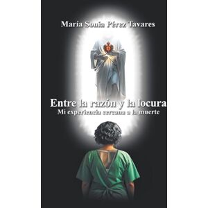 Pérez Tavares., María Sonia Entre la razón y la locura: Mi experiencia cercana a la muerte. Pérez Tavares., María Sonia Entre la razón y la locura: Mi experiencia cercana a la muerte.