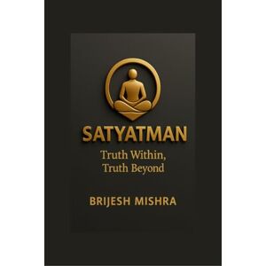 Brijesh Mishra Satyatman – Truth Within, Truth Beyond: The Balance of Spiritual Wisdom and Practical Living Brijesh Mishra Satyatman – Truth Within, Truth Beyond: The Balance of Spiritual Wisdom and Practical Living