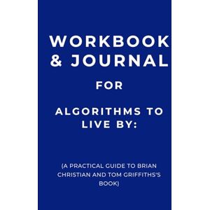 Emlsley, Charlotte Workbook & Journal for Algorithms to Live By: A Practical Guide to Brian Christian and Tom Griffiths's Book Emlsley, Charlotte Workbook & Journal for Algorithms to Live By: A Practical Guide to Brian Christian and Tom Griffiths's Book