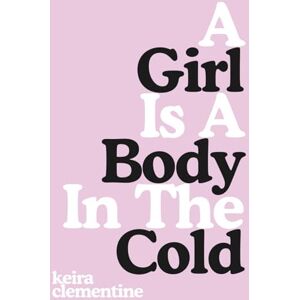 Clementine, Keira A Girl Is A Body In The Cold: Poems on Heartbreak, Healing and Love Clementine, Keira A Girl Is A Body In The Cold: Poems on Heartbreak, Healing and Love