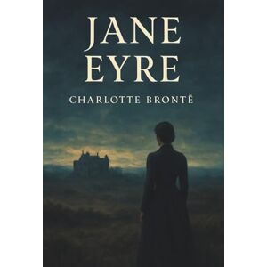 Brontë, Charlotte Jane Eyre: An 1847 Classic Romance Novel Brontë, Charlotte Jane Eyre: An 1847 Classic Romance Novel