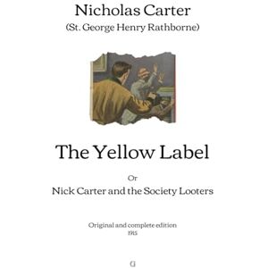 Carter (St. George Henry Rathborne), Nicholas The Yellow Label: Or, Nick Carter and the Society Looters Original and complete edition (1915) Carter (St. George Henry Rathborne), Nicholas The Yellow Label: Or, Nick Carter and the Society Looters Original and complete edition (1915)