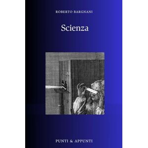 Bargnani, Roberto SCIENZA: Riflessioni da una Passione Continua per la Conoscenza Scientifica (Punti & Appunti) Bargnani, Roberto SCIENZA: Riflessioni da una Passione Continua per la Conoscenza Scientifica (Punti & Appunti)