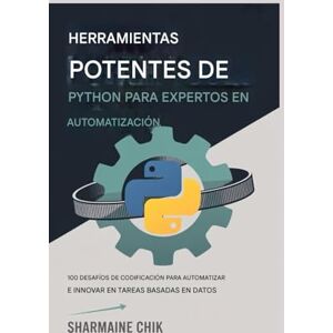 CHIK, SHARMAINE Herramientas potentes de Python para expertos en automatización De scripts a aplicaciones completas: 100 desafíos de codificación para automatizar e innovar en tareas basadas en datos CHIK, SHARMAINE Herramientas potentes de Python para expertos en automatización De scripts a aplicaciones completas: 100 desafíos de codificación para automatizar e innovar en tareas basadas en datos