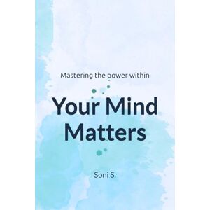 Sawnani, Miss Soni Your Mind Matters: Mastering the power within Sawnani, Miss Soni Your Mind Matters: Mastering the power within