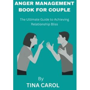 CAROL, TINA ANGER MANAGEMENT BOOK FOR COUPLES: An Ultimate Guide to Achieving Relationship Bliss CAROL, TINA ANGER MANAGEMENT BOOK FOR COUPLES: An Ultimate Guide to Achieving Relationship Bliss