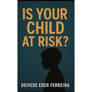 Ferreira, Deivede Eder Is Your Child at Risk?: How to Recognize the Silent Signs of Abuse, Neglect, and Emotional Danger Before It’s Too Late Ferreira, Deivede Eder Is Your Child at Risk?: How to Recognize the Silent Signs of Abuse, Neglect, and Emotional Danger Before It’s Too Late