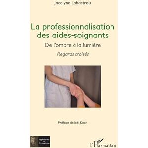 Labastrou, Jocelyne La professionnalisation des aides-soignants ,: De l’ombre à la lumière Regards croisés Labastrou, Jocelyne La professionnalisation des aides-soignants ,: De l’ombre à la lumière Regards croisés
