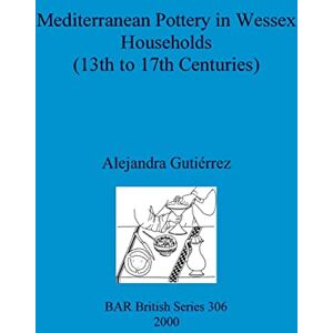 Gutiérrez, Alejandra Mediterranean Pottery in Wessex Households (13th to 17th Centuries): 306 (British Archaeological Reports British Series) Gutiérrez, Alejandra Mediterranean Pottery in Wessex Households (13th to 17th Centuries): 306 (British Archaeological Reports British Series)