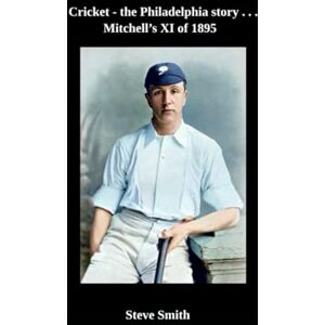 Smith, Steve Cricket the Philadelphia story . . . Mitchell's XI of 1895 Smith, Steve Cricket the Philadelphia story . . . Mitchell's XI of 1895