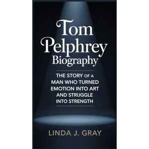 J. Gray, Linda Tom Pelphrey Biography:: The Story of a Man Who Turned Emotion Into Art and Struggle Into Strength J. Gray, Linda Tom Pelphrey Biography:: The Story of a Man Who Turned Emotion Into Art and Struggle Into Strength