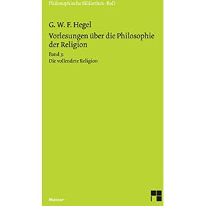 Hegel, Georg W F Vorlesungen über die Philosophie der Religion / Vorlesungen über die Philosophie der Religion: Band 3: Die vollendete Religion Hegel, Georg W F Vorlesungen über die Philosophie der Religion / Vorlesungen über die Philosophie der Religion: Band 3: Die vollendete Religion