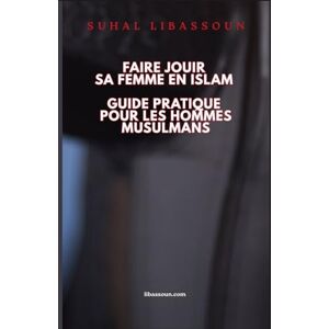 Libassoun, Suhayl FAIRE JOUIR SA FEMME EN ISLAM: GUIDE PRATIQUE POUR LES HOMMES MUSULMANS Libassoun, Suhayl FAIRE JOUIR SA FEMME EN ISLAM: GUIDE PRATIQUE POUR LES HOMMES MUSULMANS