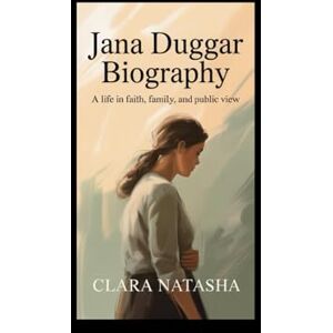 Natasha, Clara JANA DUGGAR BIOGRAPHY: A Life in Faith, Family, and Public View Natasha, Clara JANA DUGGAR BIOGRAPHY: A Life in Faith, Family, and Public View