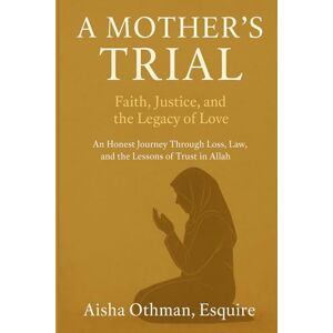 Othman, Aisha A Mother’s Trial: Faith, Justice, and the Legacy of Love: An Honest Journey Through Loss, Law, and the Lessons of Trust in Allah Othman, Aisha A Mother’s Trial: Faith, Justice, and the Legacy of Love: An Honest Journey Through Loss, Law, and the Lessons of Trust in Allah