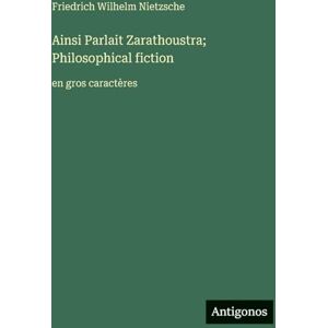 Nietzsche, Friedrich Wilhelm Ainsi Parlait Zarathoustra; Philosophical fiction: en gros caractères Nietzsche, Friedrich Wilhelm Ainsi Parlait Zarathoustra; Philosophical fiction: en gros caractères
