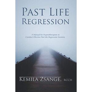 Zsange, Kemila Past Life Regression: A Manual for Hypnotherapists to Conducted Effective Past Life Regression Sessions: A Manual for Hypnotherapists to Conduct Effective Past Life Regression Sessions Zsange, Kemila Past Life Regression: A Manual for Hypnotherapists to Conducted Effective Past Life Regression Sessions: A Manual for Hypnotherapists to Conduct Effective Past Life Regression Sessions