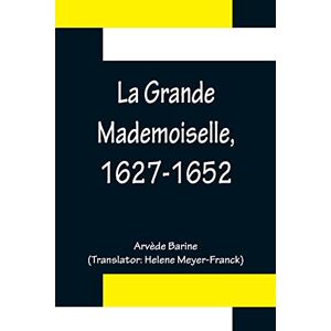 Barine, Arvède La Grande Mademoiselle, 1627-1652 Barine, Arvède La Grande Mademoiselle, 1627-1652