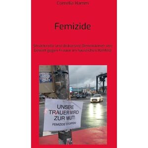 Hamm, Cornelia Femizide: Strukturelle und diskursive Dimensionen von Gewalt gegen Frauen im häuslichen Nahfeld Hamm, Cornelia Femizide: Strukturelle und diskursive Dimensionen von Gewalt gegen Frauen im häuslichen Nahfeld