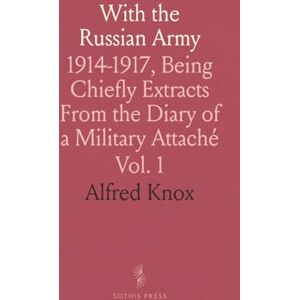 Alfred, Knox With the Russian Army: 1914-1917, Being Chiefly Extracts From the Diary of a Military Attaché Alfred, Knox With the Russian Army: 1914-1917, Being Chiefly Extracts From the Diary of a Military Attaché