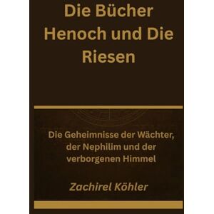 Köhler, Zachirel Die Bücher Henoch und Die Riesen: Die Geheimnisse der Wächter, der Nephilim und der verborgenen Himmel Köhler, Zachirel Die Bücher Henoch und Die Riesen: Die Geheimnisse der Wächter, der Nephilim und der verborgenen Himmel