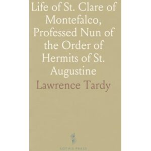 Lawrence, Tardy Life of St. Clare of Montefalco, Professed Nun of the Order of Hermits of St. Augustine Lawrence, Tardy Life of St. Clare of Montefalco, Professed Nun of the Order of Hermits of St. Augustine
