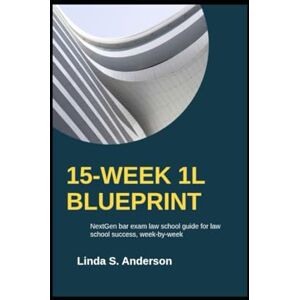 Anderson, Linda S. 15-WEEK 1L BLUEPRINT: NextGen bar exam law school guide for law school success, week-by-week (The NextGen Translation System) Anderson, Linda S. 15-WEEK 1L BLUEPRINT: NextGen bar exam law school guide for law school success, week-by-week (The NextGen Translation System)