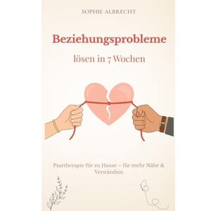 Albrecht, Sophie Beziehungsprobleme lösen in 7 Wochen: Das Paartherapie-Workbook für bessere Kommunikation und eine tiefere emotionale Verbindung Albrecht, Sophie Beziehungsprobleme lösen in 7 Wochen: Das Paartherapie-Workbook für bessere Kommunikation und eine tiefere emotionale Verbindung