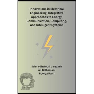 Ghafouri Varzaneh, Salma Innovations in Electrical Engineering: Integrative Approaches to Energy, Communication, Computing, and Intelligent Systems Ghafouri Varzaneh, Salma Innovations in Electrical Engineering: Integrative Approaches to Energy, Communication, Computing, and Intelligent Systems