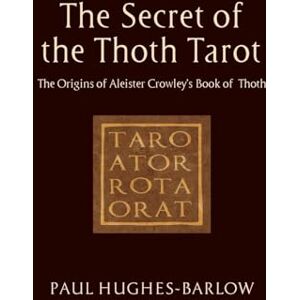 Hughes-Barlow, Paul The Secret of the Thoth Tarot: The Origins of Aleister Crowley’s Book of Thoth Hughes-Barlow, Paul The Secret of the Thoth Tarot: The Origins of Aleister Crowley’s Book of Thoth
