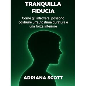 Scott TRANQUILLA FIDUCIA: Come gli introversi possono costruire un'autostima duratura e una forza interiore Scott TRANQUILLA FIDUCIA: Come gli introversi possono costruire un'autostima duratura e una forza interiore