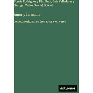 Rodríguez Y Díaz Rubí, Tomás Amor y farmacia: comedia original en tres actos y en verso Rodríguez Y Díaz Rubí, Tomás Amor y farmacia: comedia original en tres actos y en verso