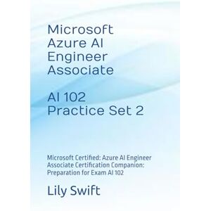 Swift, Lily Microsoft Azure AI Engineer Associate AI 102 Practice Set 2: Microsoft Certified: Azure AI Engineer Associate Certification Companion: Preparation for Exam AI 102 Swift, Lily Microsoft Azure AI Engineer Associate AI 102 Practice Set 2: Microsoft Certified: Azure AI Engineer Associate Certification Companion: Preparation for Exam AI 102