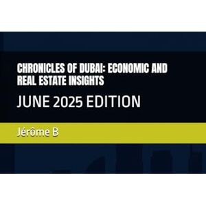 B, Jérôme CHRONICLES OF DUBAI: ECONOMIC AND REAL ESTATE INSIGHTS: JUNE 2025 EDITION B, Jérôme CHRONICLES OF DUBAI: ECONOMIC AND REAL ESTATE INSIGHTS: JUNE 2025 EDITION