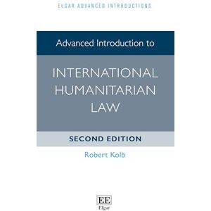 Kolb, Robert Advanced Introduction to International Humanitarian Law: Second Edition (Elgar Advanced Introductions series) Kolb, Robert Advanced Introduction to International Humanitarian Law: Second Edition (Elgar Advanced Introductions series)