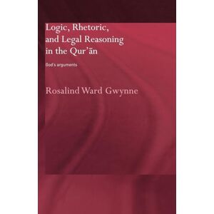 Gwynne, Rosalind Ward Ward Logic, Rhetoric and Legal Reasoning in the Qur'an: God's Arguments (Routledge Studies in the Qur'an) Gwynne, Rosalind Ward Ward Logic, Rhetoric and Legal Reasoning in the Qur'an: God's Arguments (Routledge Studies in the Qur'an)
