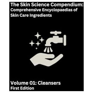 EpicDermis, Prof The Skin Science Compendium: Volume 01 Cleansers: Comprehensive Encyclopaedias of Skincare Ingredients EpicDermis, Prof The Skin Science Compendium: Volume 01 Cleansers: Comprehensive Encyclopaedias of Skincare Ingredients