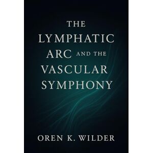 Wilder, Oren K. The Lymphatic Arc and the Vascular Symphony Wilder, Oren K. The Lymphatic Arc and the Vascular Symphony