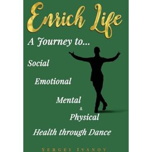 Ivanov, Sergei Enrich Life: A Journey to Social, Emotional, Mental, and Physical Health Through Dance Ivanov, Sergei Enrich Life: A Journey to Social, Emotional, Mental, and Physical Health Through Dance