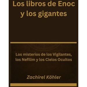 Köhler, Zachirel Los libros de Enoc y los gigantes: Los misterios de los Vigilantes, los Nefilim y los Cielos Ocultos Köhler, Zachirel Los libros de Enoc y los gigantes: Los misterios de los Vigilantes, los Nefilim y los Cielos Ocultos