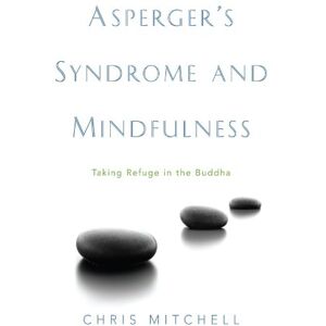 Chris Mitchell Asperger's Syndrome and Mindfulness: Taking Refuge in the Buddha Chris Mitchell Asperger's Syndrome and Mindfulness: Taking Refuge in the Buddha
